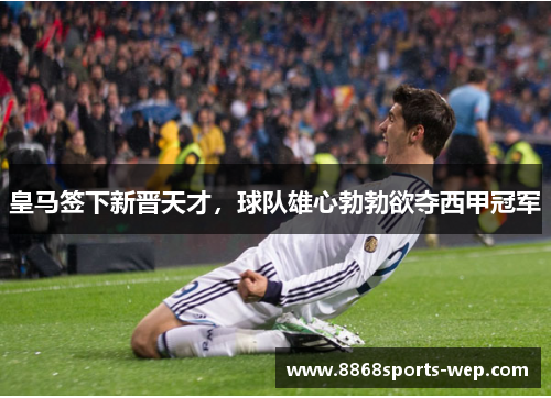 皇马签下新晋天才，球队雄心勃勃欲夺西甲冠军