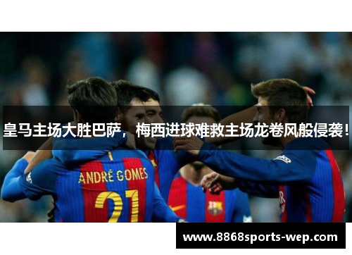 皇马主场大胜巴萨，梅西进球难救主场龙卷风般侵袭！