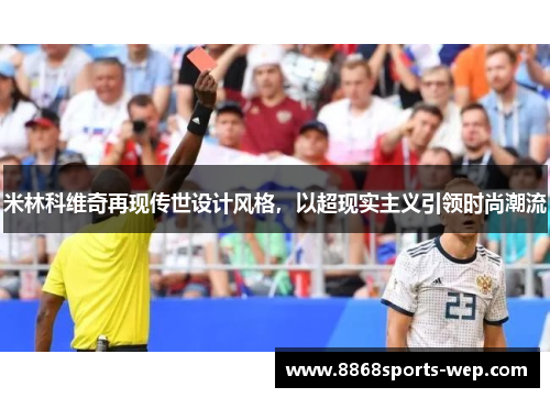 米林科维奇再现传世设计风格，以超现实主义引领时尚潮流
