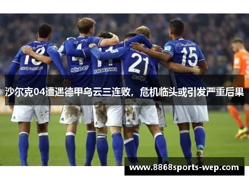 沙尔克04遭遇德甲乌云三连败，危机临头或引发严重后果