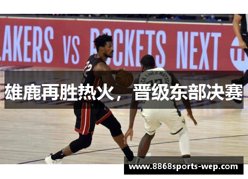 雄鹿再胜热火，晋级东部决赛