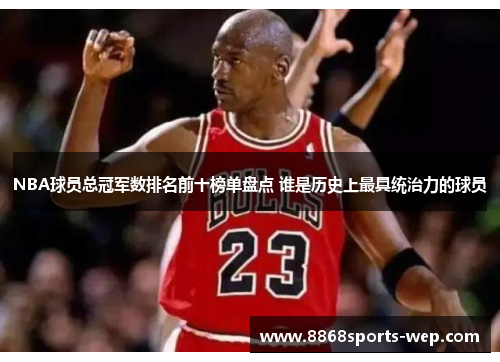 NBA球员总冠军数排名前十榜单盘点 谁是历史上最具统治力的球员