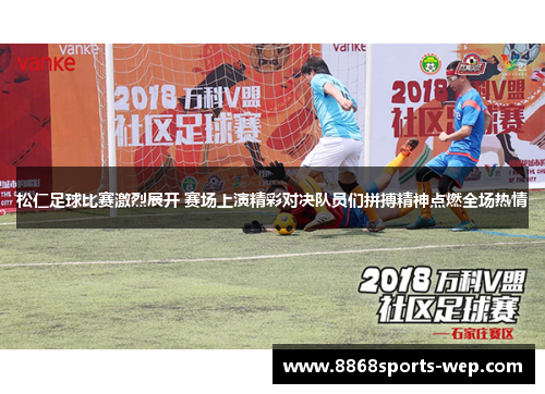 松仁足球比赛激烈展开 赛场上演精彩对决队员们拼搏精神点燃全场热情