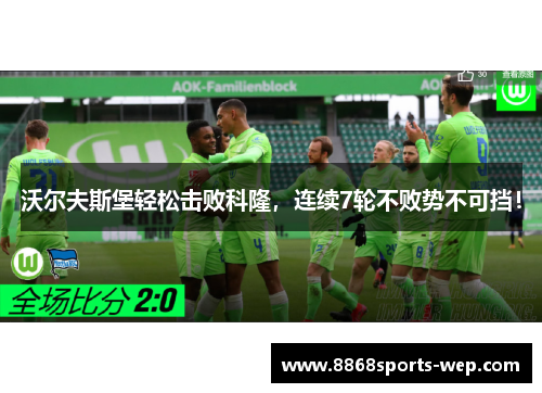 沃尔夫斯堡轻松击败科隆，连续7轮不败势不可挡！