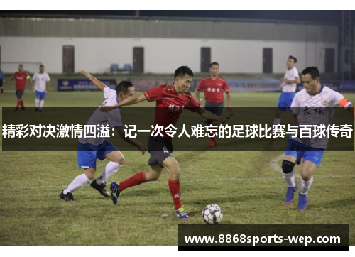 精彩对决激情四溢：记一次令人难忘的足球比赛与百球传奇