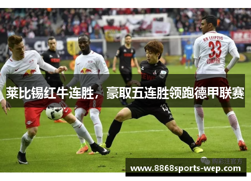 莱比锡红牛连胜，豪取五连胜领跑德甲联赛