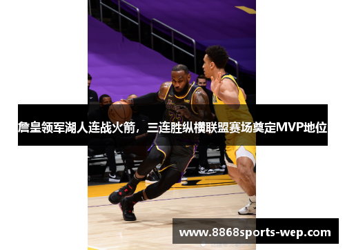 詹皇领军湖人连战火箭，三连胜纵横联盟赛场奠定MVP地位