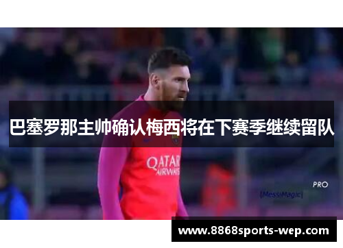 巴塞罗那主帅确认梅西将在下赛季继续留队