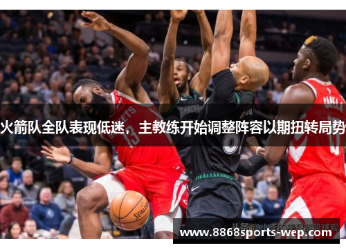 火箭队全队表现低迷，主教练开始调整阵容以期扭转局势