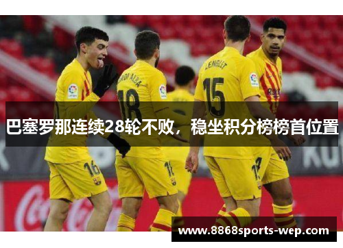 巴塞罗那连续28轮不败，稳坐积分榜榜首位置