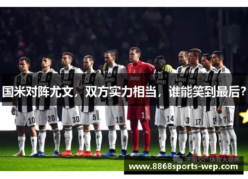 国米对阵尤文，双方实力相当，谁能笑到最后？