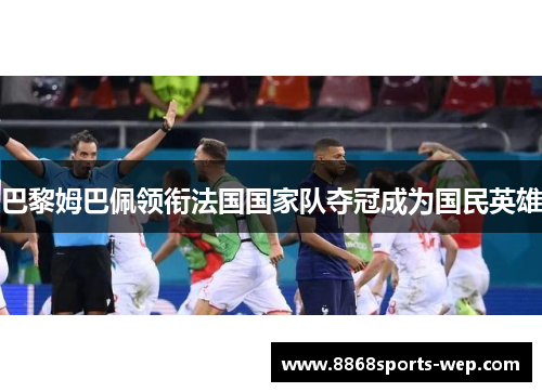巴黎姆巴佩领衔法国国家队夺冠成为国民英雄