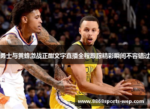 勇士与黄蜂激战正酣文字直播全程跟踪精彩瞬间不容错过