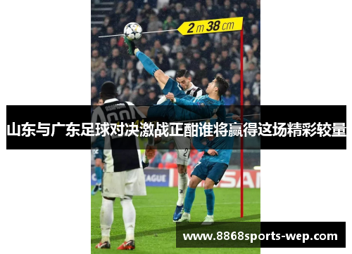 山东与广东足球对决激战正酣谁将赢得这场精彩较量
