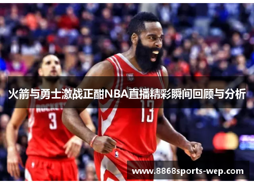 火箭与勇士激战正酣NBA直播精彩瞬间回顾与分析