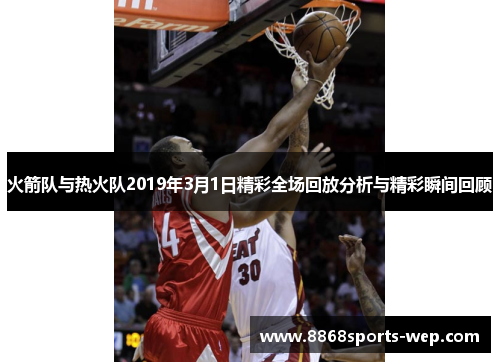 火箭队与热火队2019年3月1日精彩全场回放分析与精彩瞬间回顾