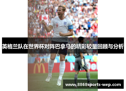 英格兰队在世界杯对阵巴拿马的精彩较量回顾与分析
