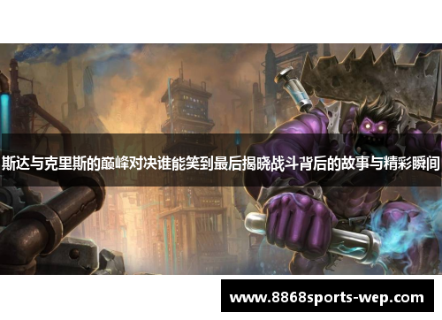 斯达与克里斯的巅峰对决谁能笑到最后揭晓战斗背后的故事与精彩瞬间